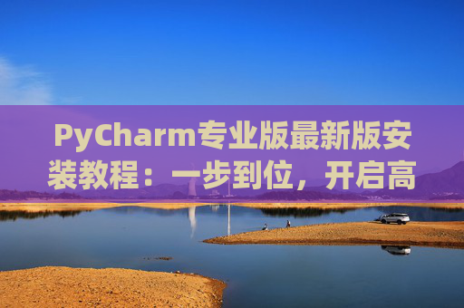 PyCharm专业版最新版安装教程：一步到位，开启高效Python开发之旅